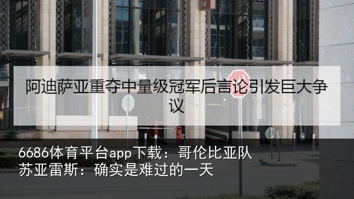 6686体育平台app下载：哥伦比亚队苏亚雷斯：确实是难过的一天