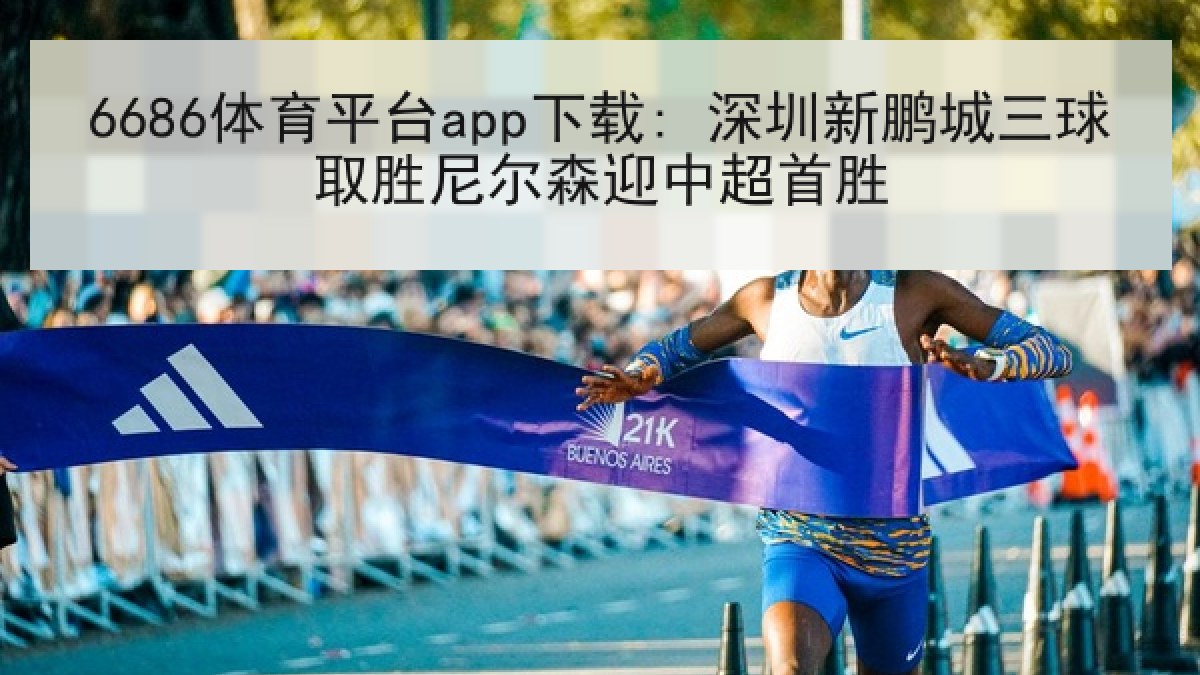6686体育平台app下载: 深圳新鹏城三球取胜尼尔森迎中超首胜