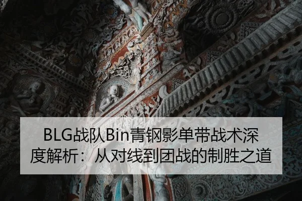 BLG战队Bin青钢影单带战术深度解析：从对线到团战的制胜之道
