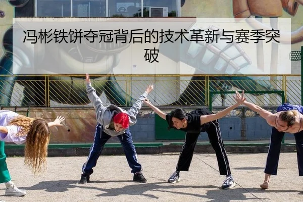 冯彬铁饼夺冠背后的技术革新与赛季突破