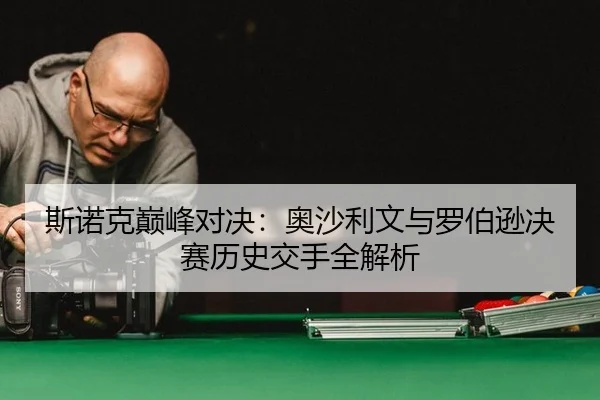 斯诺克巅峰对决：奥沙利文与罗伯逊决赛历史交手全解析