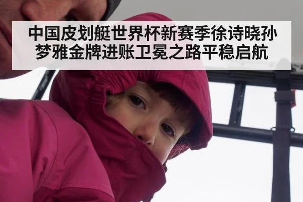 中国皮划艇世界杯新赛季徐诗晓孙梦雅金牌进账卫冕之路平稳启航