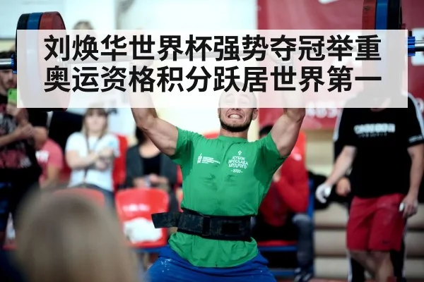 刘焕华世界杯强势夺冠举重奥运资格积分跃居世界第一